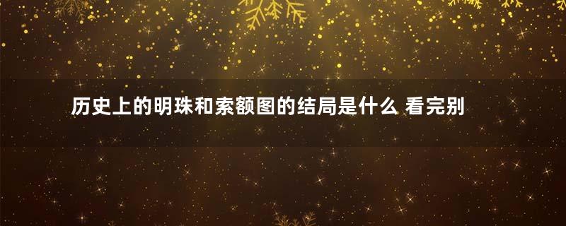 历史上的明珠和索额图的结局是什么 看完别在相信电视剧了